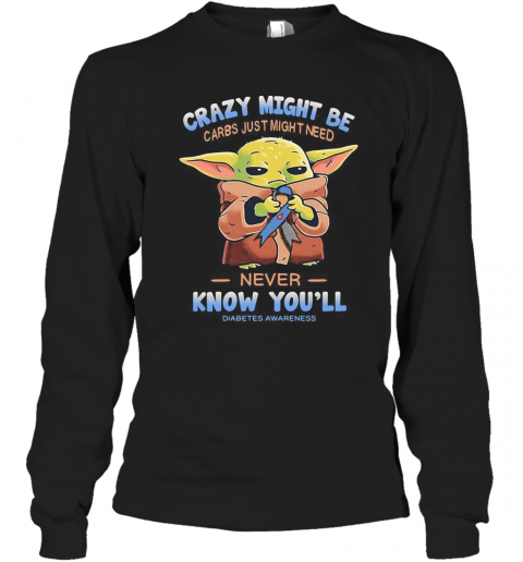 Baby Yoda Crazy Might Be Carbs Just Might Need Never Know You'Ll Diabetes Awareness T-Shirt Long Sleeved T-shirt 