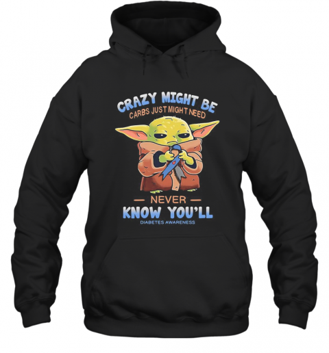 Baby Yoda Crazy Might Be Carbs Just Might Need Never Know You'Ll Diabetes Awareness T-Shirt Unisex Hoodie