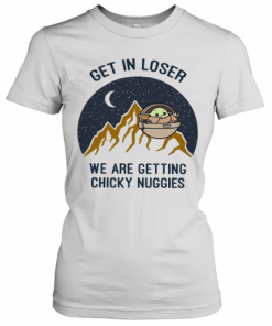 Baby Yoda Get In Loser We Are Getting Chicky Nuggies T-Shirt Classic Women's T-shirt