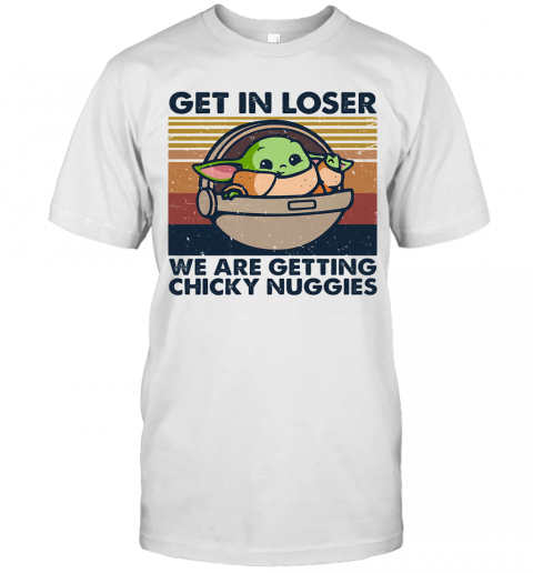 Baby Yoda Get In Loser We Are Getting Chicky Nuggies Vintage Retro T-Shirt