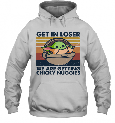 Baby Yoda Get In Loser We Are Getting Chicky Nuggies Vintage Retro T-Shirt Unisex Hoodie