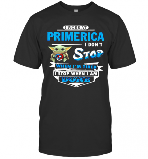 Baby Yoda Hug I Work At Primerica I Don'T Stop When I'M Tired I Stop When I Am Done T-Shirt