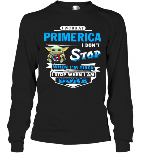 Baby Yoda Hug I Work At Primerica I Don'T Stop When I'M Tired I Stop When I Am Done T-Shirt Long Sleeved T-shirt 