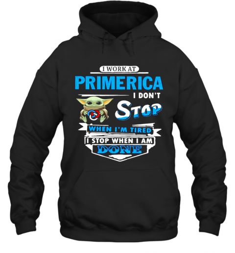 Baby Yoda Hug I Work At Primerica I Don'T Stop When I'M Tired I Stop When I Am Done T-Shirt Unisex Hoodie