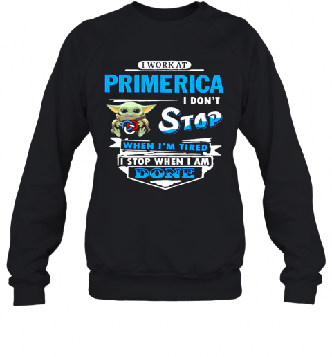 Baby Yoda Hug I Work At Primerica I Don'T Stop When I'M Tired I Stop When I Am Done T-Shirt Unisex Sweatshirt