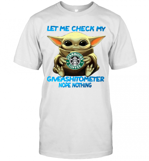 Baby Yoda Hug Starbucks Coffee Let Me Check My Giveashitometer Nope Nothing T-Shirt