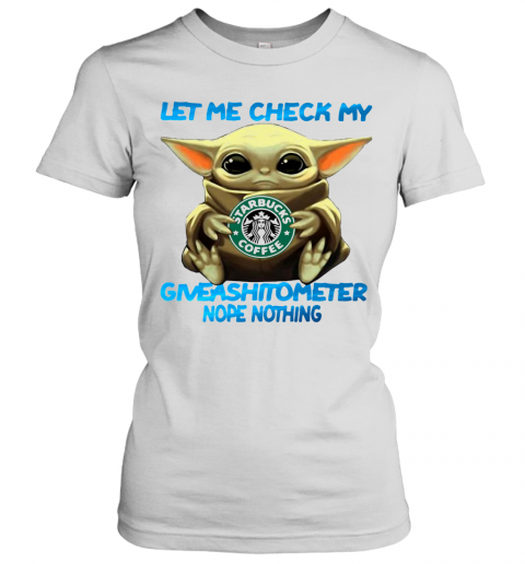 Baby Yoda Hug Starbucks Coffee Let Me Check My Giveashitometer Nope Nothing T-Shirt Classic Women's T-shirt