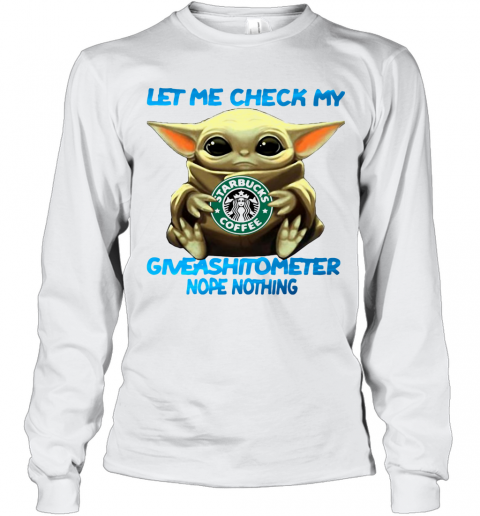 Baby Yoda Hug Starbucks Coffee Let Me Check My Giveashitometer Nope Nothing T-Shirt Long Sleeved T-shirt 