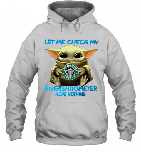 Baby Yoda Hug Starbucks Coffee Let Me Check My Giveashitometer Nope Nothing T-Shirt Unisex Hoodie