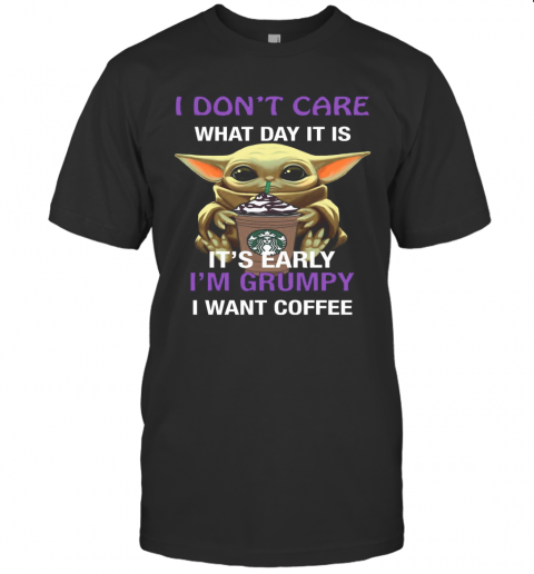 Baby Yoda Hug Starbucks I Don'T Care What Day It Is It'S Early I'M Grumpy I Want Coffee T-Shirt