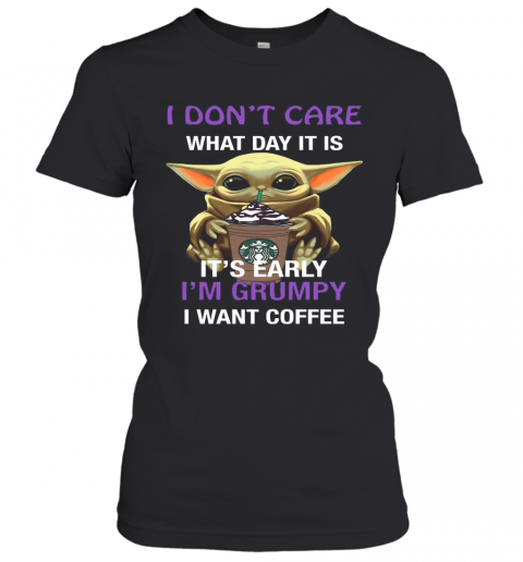 Baby Yoda Hug Starbucks I Don'T Care What Day It Is It'S Early I'M Grumpy I Want Coffee T-Shirt Classic Women's T-shirt