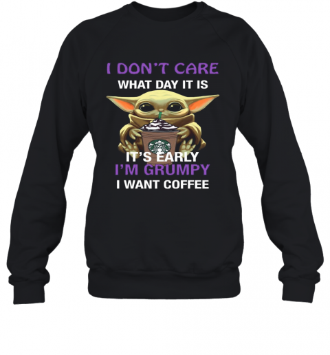 Baby Yoda Hug Starbucks I Don'T Care What Day It Is It'S Early I'M Grumpy I Want Coffee T-Shirt Unisex Sweatshirt