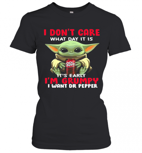 Baby Yoda I Don'T Care What Day It Is It'S Early I'M Grumpy I Want Dr Peper T-Shirt Classic Women's T-shirt