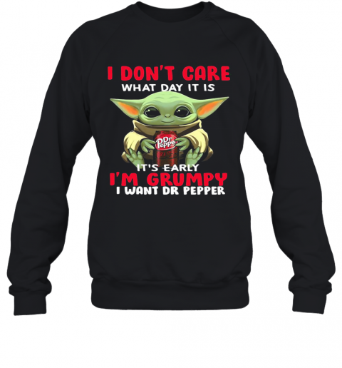 Baby Yoda I Don'T Care What Day It Is It'S Early I'M Grumpy I Want Dr Peper T-Shirt Unisex Sweatshirt