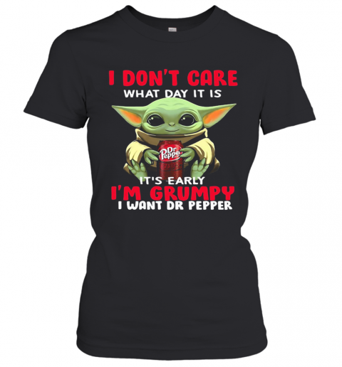 Baby Yoda I Don'T Care What Day It Is It'S Early I'M Grumpy I Want Dr Pepper T-Shirt Classic Women's T-shirt