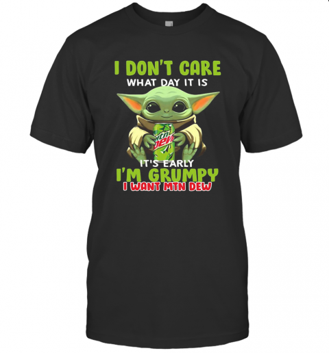 Baby Yoda I Don'T Care What Day It Is It'S Early I'M Grumpy I Want MTN Dew T-Shirt