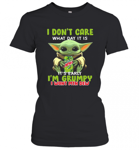 Baby Yoda I Don'T Care What Day It Is It'S Early I'M Grumpy I Want MTN Dew T-Shirt Classic Women's T-shirt