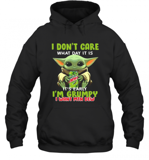 Baby Yoda I Don'T Care What Day It Is It'S Early I'M Grumpy I Want MTN Dew T-Shirt Unisex Hoodie