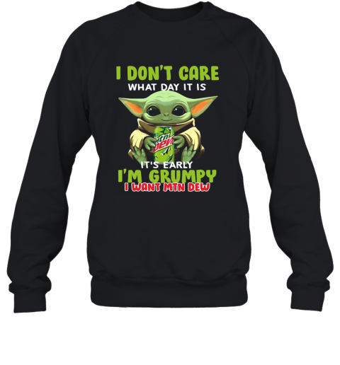 Baby Yoda I Don'T Care What Day It Is It'S Early I'M Grumpy I Want MTN Dew T-Shirt Unisex Sweatshirt