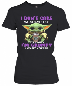 Baby Yoda I Don'T Care What Day It Is It'S Early I'M Grumpy I Want Starbucks Coffee T-Shirt Classic Women's T-shirt