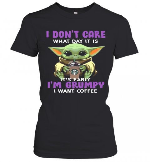 Baby Yoda I Don'T Care What Day It Is It'S Early I'M Grumpy I Want Starbucks Coffee T-Shirt Classic Women's T-shirt