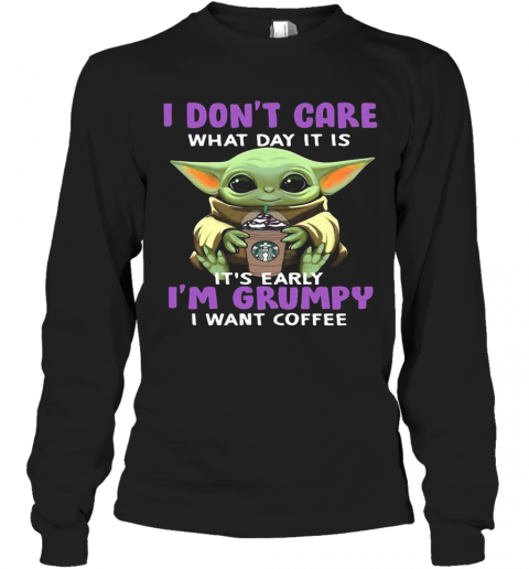 Baby Yoda I Don'T Care What Day It Is It'S Early I'M Grumpy I Want Starbucks Coffee T-Shirt Long Sleeved T-shirt 