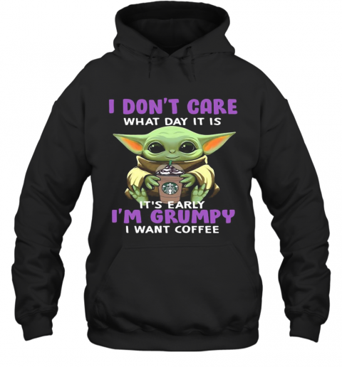 Baby Yoda I Don'T Care What Day It Is It'S Early I'M Grumpy I Want Starbucks Coffee T-Shirt Unisex Hoodie