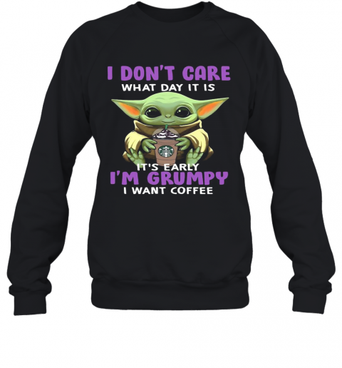 Baby Yoda I Don'T Care What Day It Is It'S Early I'M Grumpy I Want Starbucks Coffee T-Shirt Unisex Sweatshirt