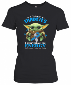 Baby Yoda I Have Diabetes I Don't Have Have The Energy To Pretend I Like You Today T-Shirt Classic Women's T-shirt