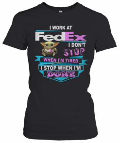 Baby Yoda I Work At Fedex I Don'T Stop When I'M Tired I Stop When I Am Done T-Shirt Classic Women's T-shirt