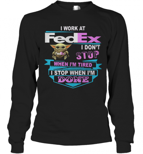 Baby Yoda I Work At Fedex I Don'T Stop When I'M Tired I Stop When I Am Done T-Shirt Long Sleeved T-shirt 