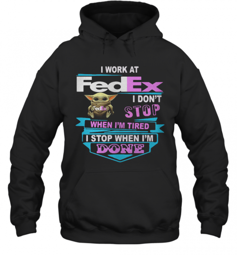 Baby Yoda I Work At Fedex I Don'T Stop When I'M Tired I Stop When I Am Done T-Shirt Unisex Hoodie