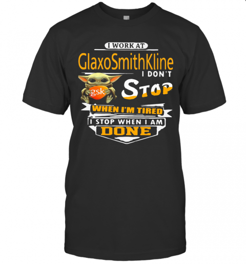 Baby Yoda I Work At Glaxosmithkline I Don'T Stop When I'M Tired I Stop When I Am Done T-Shirt