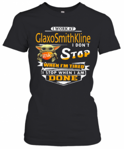 Baby Yoda I Work At Glaxosmithkline I Don'T Stop When I'M Tired I Stop When I Am Done T-Shirt Classic Women's T-shirt