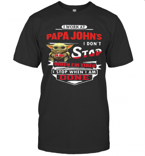 Baby Yoda I Work At Papa John'S I Don'T Stop When I'M Tired I Stop When I Am Done T-Shirt