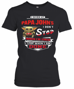 Baby Yoda I Work At Papa John'S I Don'T Stop When I'M Tired I Stop When I Am Done T-Shirt Classic Women's T-shirt