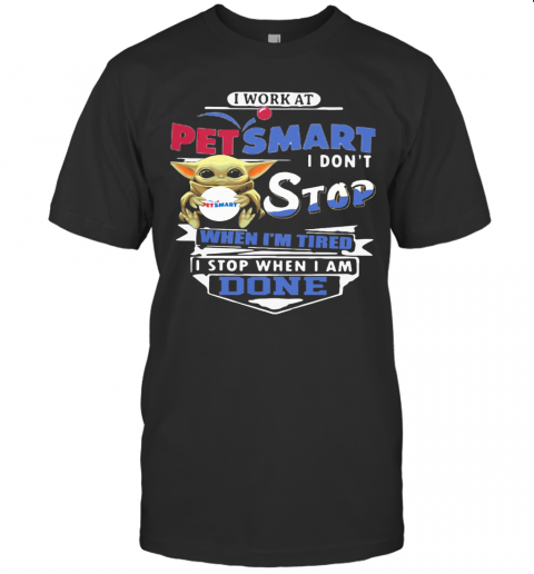 Baby Yoda I Work At Petsmart Transportation I Don'T Stop When I'M Tired I Stop When I Am Done T-Shirt