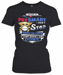 Baby Yoda I Work At Petsmart Transportation I Don'T Stop When I'M Tired I Stop When I Am Done T-Shirt Classic Women's T-shirt