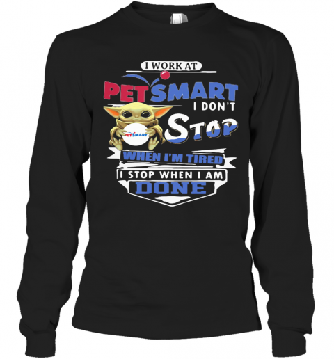 Baby Yoda I Work At Petsmart Transportation I Don'T Stop When I'M Tired I Stop When I Am Done T-Shirt Long Sleeved T-shirt 