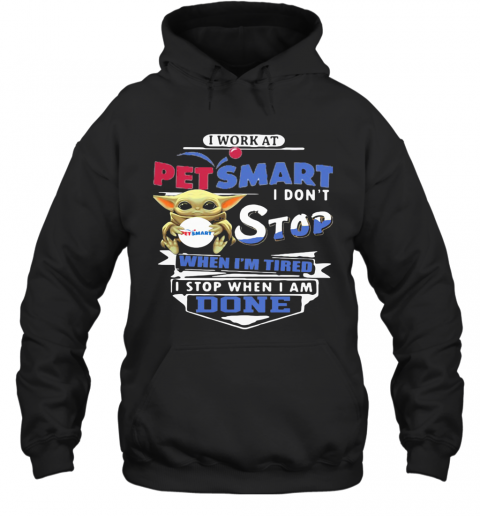 Baby Yoda I Work At Petsmart Transportation I Don'T Stop When I'M Tired I Stop When I Am Done T-Shirt Unisex Hoodie