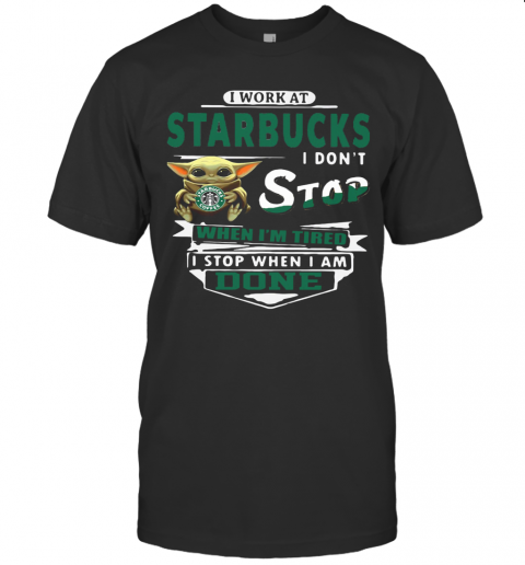 Baby Yoda I Work At Starbucks I Don'T Stop When I'M Tired I Stop When I Am Done T-Shirt