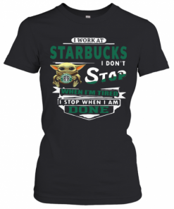 Baby Yoda I Work At Starbucks I Don'T Stop When I'M Tired I Stop When I Am Done T-Shirt Classic Women's T-shirt