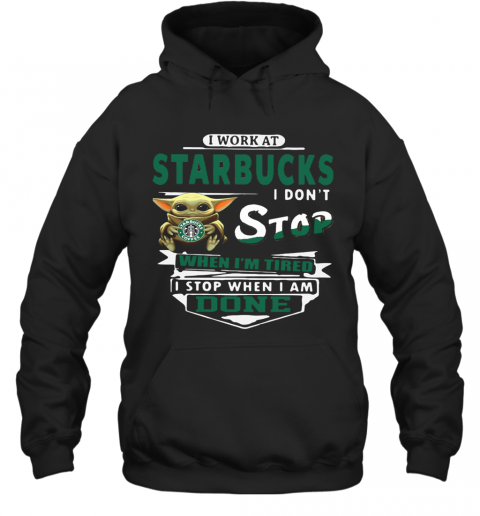 Baby Yoda I Work At Starbucks I Don'T Stop When I'M Tired I Stop When I Am Done T-Shirt Unisex Hoodie