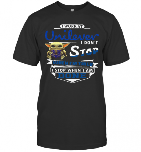 Baby Yoda I Work At Unilever I Don't Stop When I'm Tired I Stop When I Am Done T-Shirt