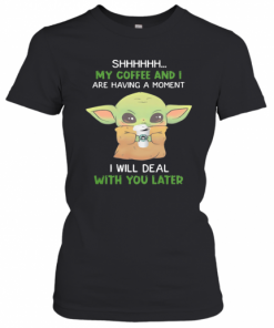 Baby Yoda Shhh My Coffee And I Are Having A Moment I Will Deal With You Later T-Shirt Classic Women's T-shirt