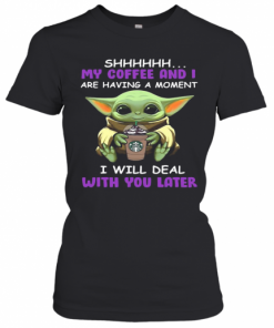 Baby Yoda Starbucks Shhh My Coffee And I Are Having A Moment I With Deal With You Later T-Shirt Classic Women's T-shirt