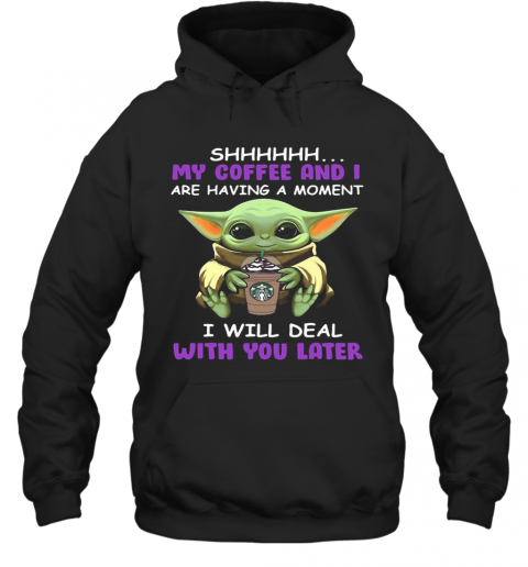 Baby Yoda Starbucks Shhh My Coffee And I Are Having A Moment I With Deal With You Later T-Shirt Unisex Hoodie