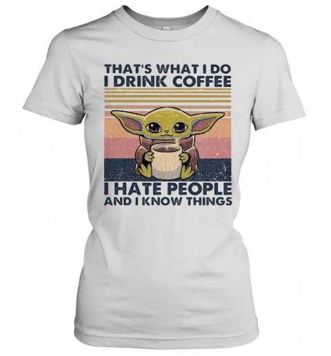 Baby Yoda That'S What I Do I Drink Coffee I Hate People And I Know Vintage Retro T-Shirt Classic Women's T-shirt