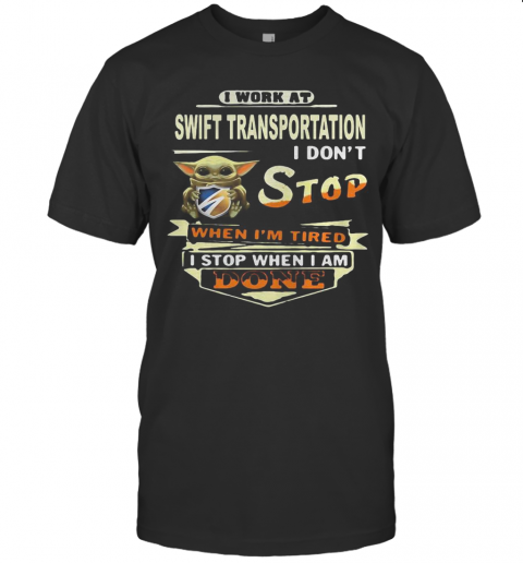 Baby yoda i work at swift transportation i don't stop when i'm tired i stop when i am done shirt T-Shirt