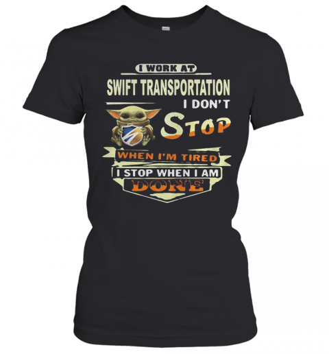 Baby yoda i work at swift transportation i don't stop when i'm tired i stop when i am done T-Shirt Classic Women's T-shirt